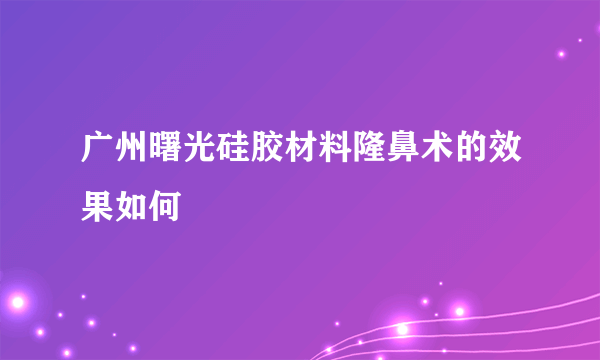 广州曙光硅胶材料隆鼻术的效果如何