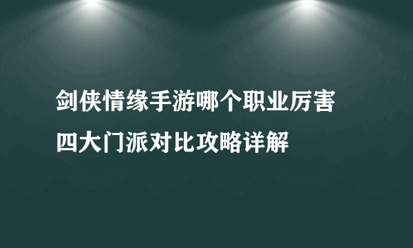 剑侠情缘手游哪个职业厉害 四大门派对比攻略详解