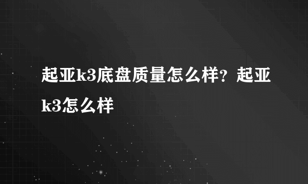 起亚k3底盘质量怎么样？起亚k3怎么样