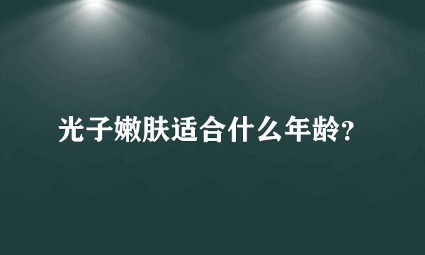 光子嫩肤适合什么年龄？