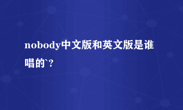 nobody中文版和英文版是谁唱的`?