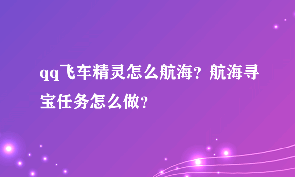 qq飞车精灵怎么航海？航海寻宝任务怎么做？