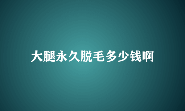 大腿永久脱毛多少钱啊