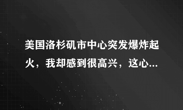 美国洛杉矶市中心突发爆炸起火，我却感到很高兴，这心理正常吗？