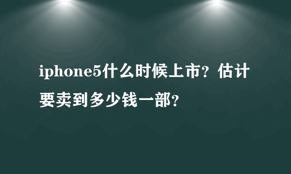 iphone5什么时候上市？估计要卖到多少钱一部？