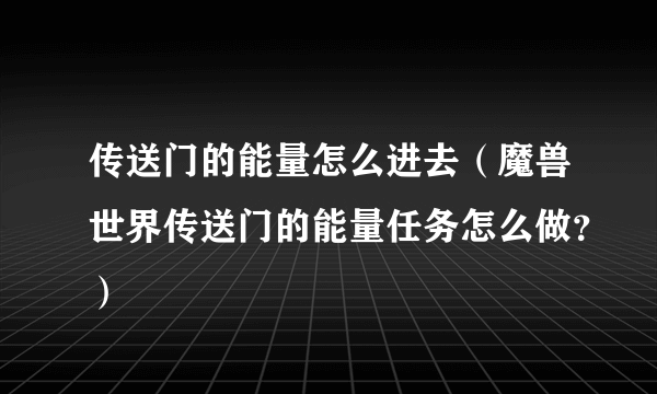 传送门的能量怎么进去（魔兽世界传送门的能量任务怎么做？）