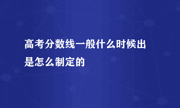 高考分数线一般什么时候出 是怎么制定的