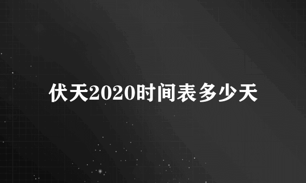 伏天2020时间表多少天