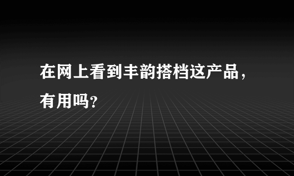 在网上看到丰韵搭档这产品，有用吗？