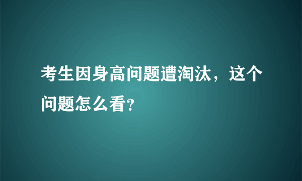 考生因身高问题遭淘汰，这个问题怎么看？