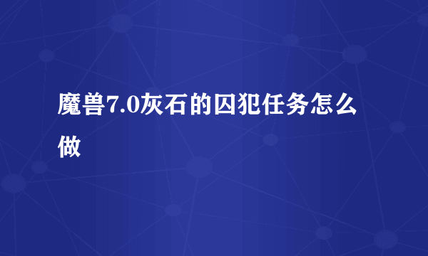 魔兽7.0灰石的囚犯任务怎么做