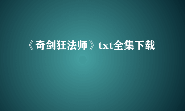 《奇剑狂法师》txt全集下载