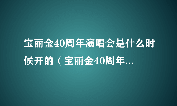 宝丽金40周年演唱会是什么时候开的（宝丽金40周年演唱会）