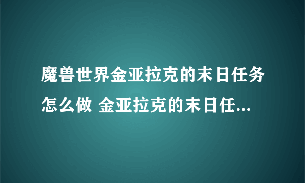 魔兽世界金亚拉克的末日任务怎么做 金亚拉克的末日任务全流程攻略