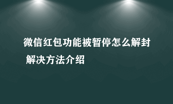 微信红包功能被暂停怎么解封 解决方法介绍