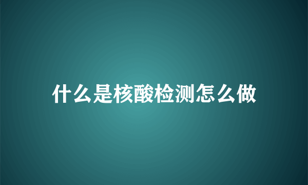 什么是核酸检测怎么做