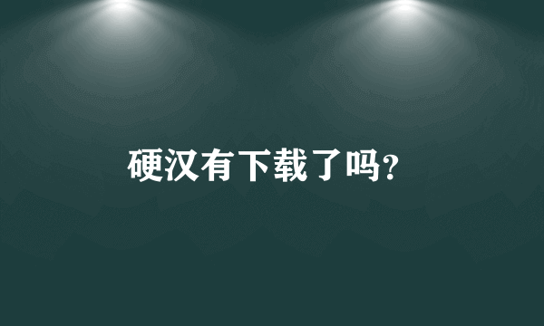 硬汉有下载了吗？