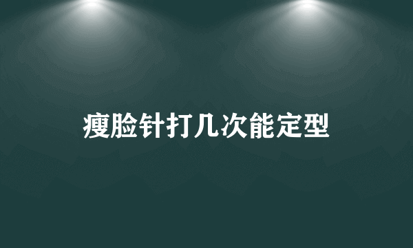 瘦脸针打几次能定型