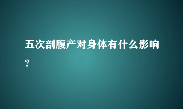 五次剖腹产对身体有什么影响？