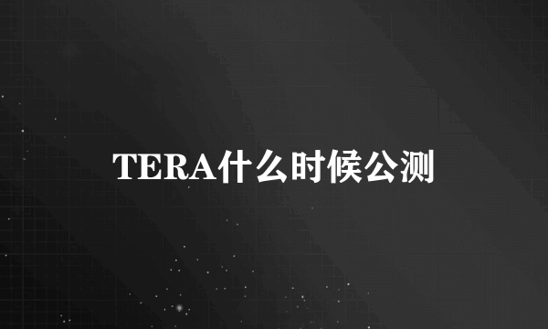 TERA什么时候公测