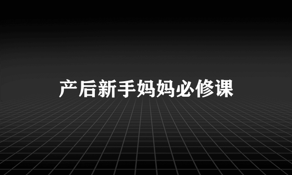 产后新手妈妈必修课