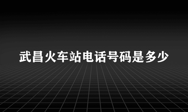 武昌火车站电话号码是多少