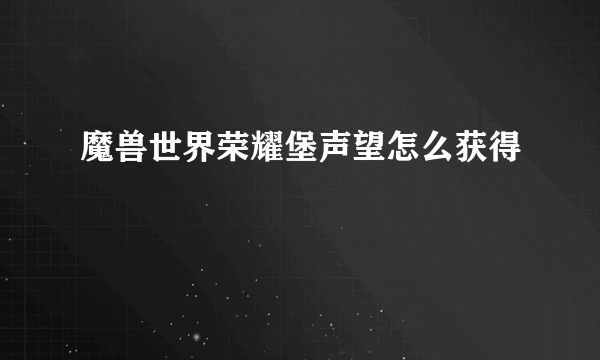 魔兽世界荣耀堡声望怎么获得