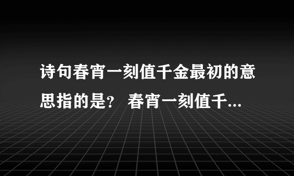 诗句春宵一刻值千金最初的意思指的是？ 春宵一刻值千金原文及翻译