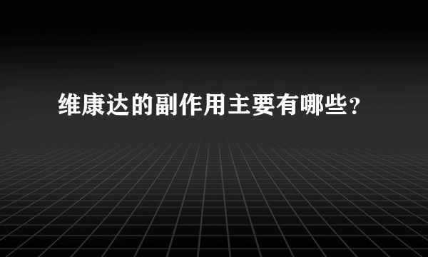 维康达的副作用主要有哪些？