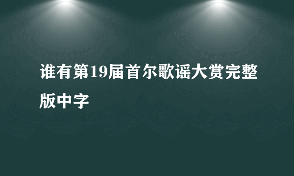 谁有第19届首尔歌谣大赏完整版中字