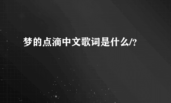 梦的点滴中文歌词是什么/？