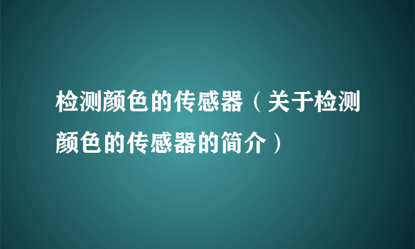 检测颜色的传感器（关于检测颜色的传感器的简介）