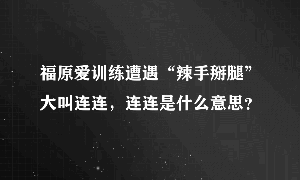 福原爱训练遭遇“辣手掰腿”大叫连连，连连是什么意思？