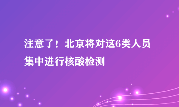 注意了！北京将对这6类人员集中进行核酸检测