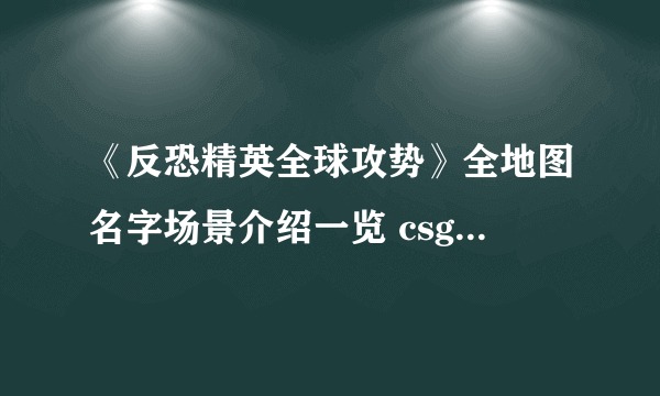 《反恐精英全球攻势》全地图名字场景介绍一览 csgo地图大全分享