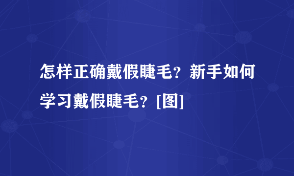 怎样正确戴假睫毛？新手如何学习戴假睫毛？[图]