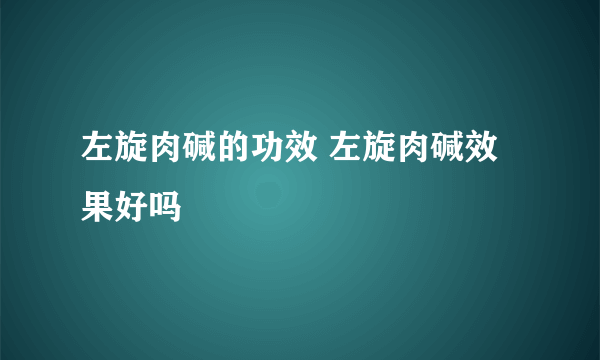 左旋肉碱的功效 左旋肉碱效果好吗