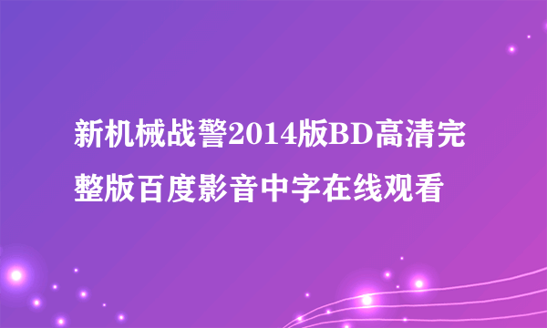 新机械战警2014版BD高清完整版百度影音中字在线观看