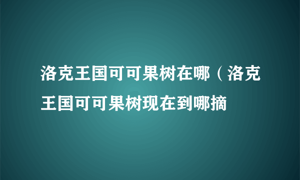 洛克王国可可果树在哪（洛克王国可可果树现在到哪摘