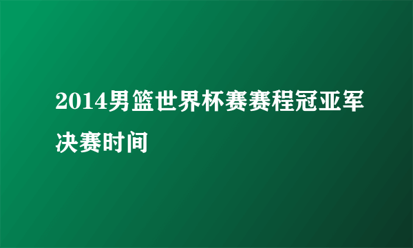 2014男篮世界杯赛赛程冠亚军决赛时间