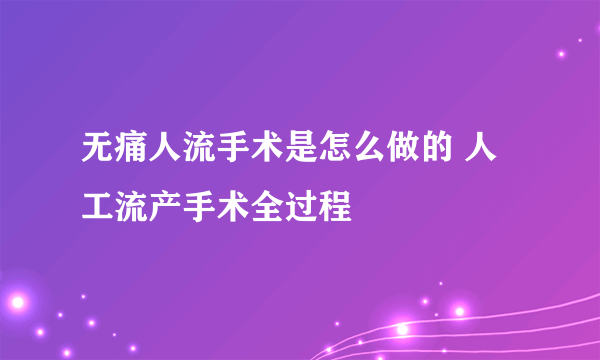 无痛人流手术是怎么做的 人工流产手术全过程