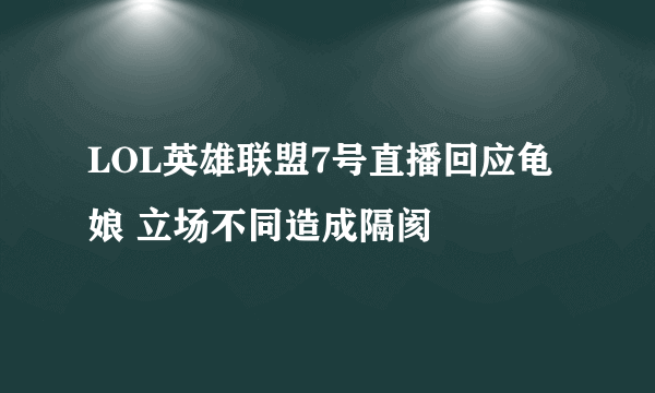 LOL英雄联盟7号直播回应龟娘 立场不同造成隔阂