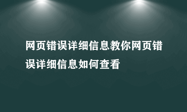 网页错误详细信息教你网页错误详细信息如何查看