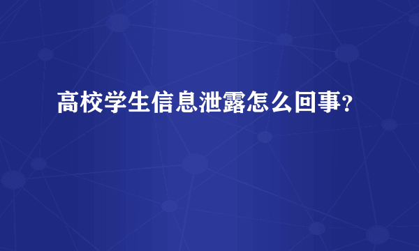 高校学生信息泄露怎么回事？