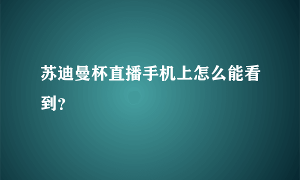 苏迪曼杯直播手机上怎么能看到？