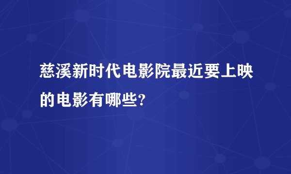 慈溪新时代电影院最近要上映的电影有哪些?