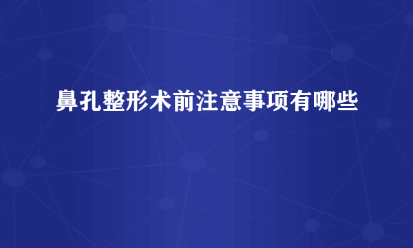 鼻孔整形术前注意事项有哪些