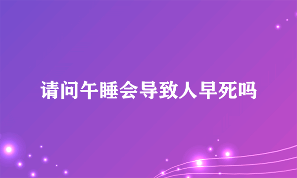 请问午睡会导致人早死吗