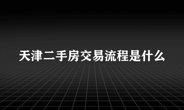 天津二手房交易流程是什么