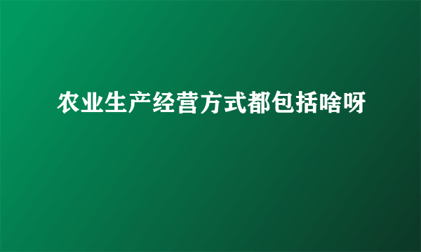 农业生产经营方式都包括啥呀